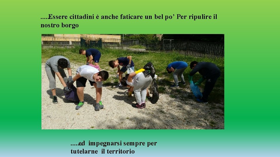 ……. Essere cittadini è anche faticare un bel po’ Per ripulire il nostro borgo ……. Essere cittadini è anche faticare un bel po’ Per ripulire il nostro borgo