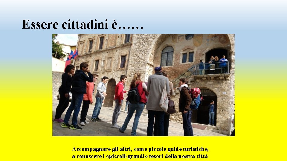 Essere cittadini è…… Accompagnare gli altri, come piccole guide turistiche, a conoscere i «piccoli-grandi» Essere cittadini è…… Accompagnare gli altri, come piccole guide turistiche, a conoscere i «piccoli-grandi»