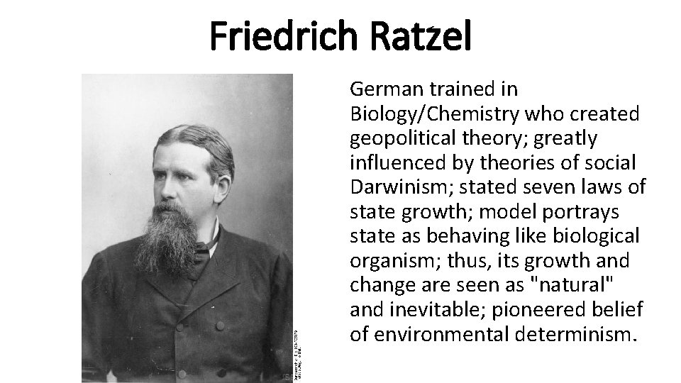 Friedrich Ratzel German trained in Biology/Chemistry who created geopolitical theory; greatly influenced by theories