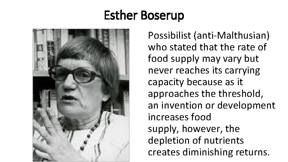 Esther Boserup Possibilist (anti-Malthusian) who stated that the rate of food supply may vary