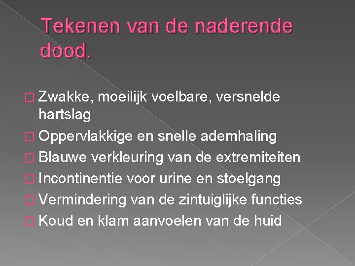 Tekenen van de naderende dood. � Zwakke, moeilijk voelbare, versnelde hartslag � Oppervlakkige en