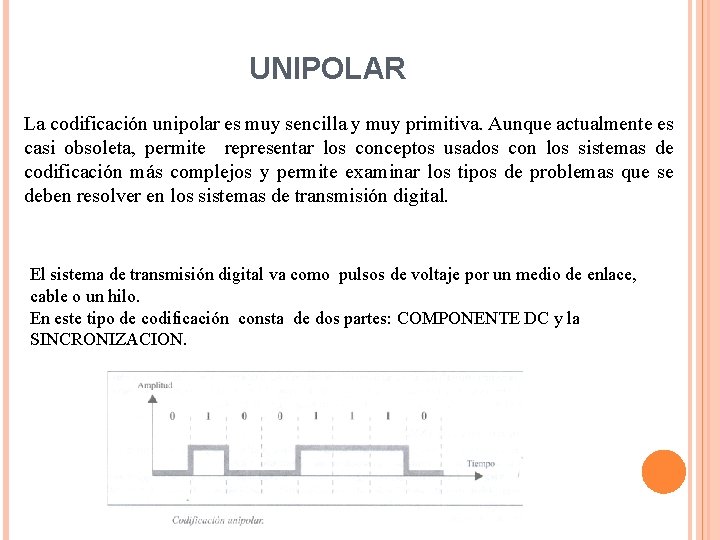 UNIPOLAR La codificación unipolar es muy sencilla y muy primitiva. Aunque actualmente es casi