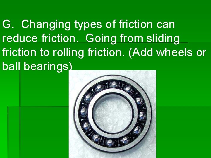 G. Changing types of friction can reduce friction. Going from sliding friction to rolling