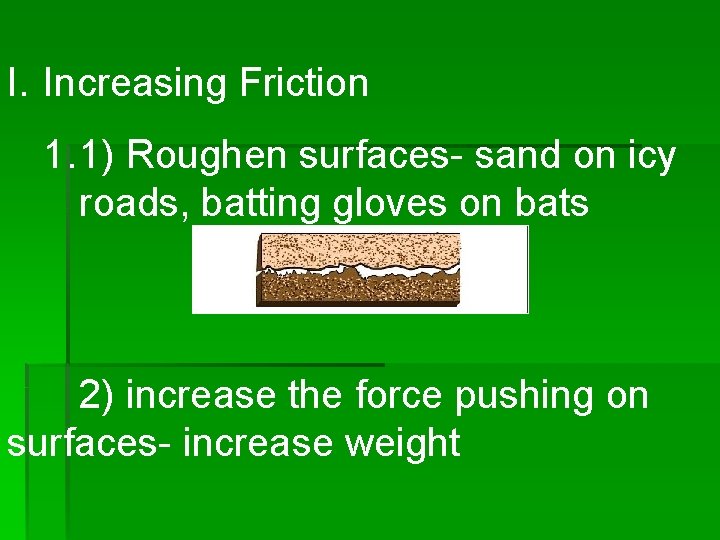 I. Increasing Friction 1. 1) Roughen surfaces- sand on icy roads, batting gloves on