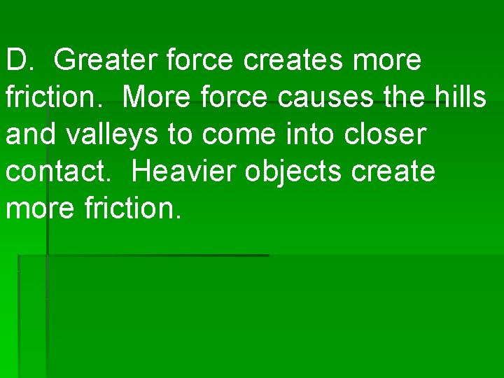 D. Greater force creates more friction. More force causes the hills and valleys to