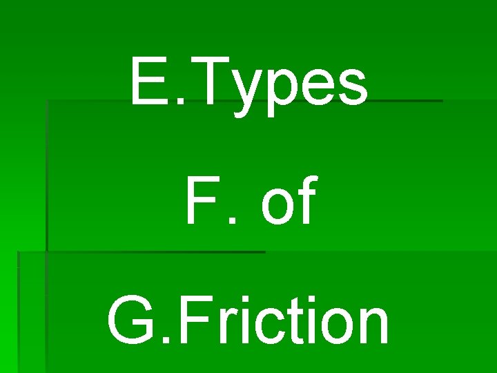 E. Types F. of G. Friction 