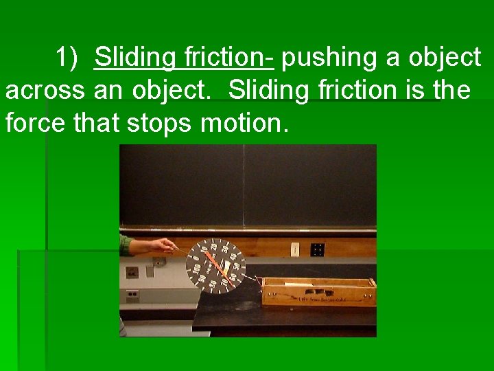 1) Sliding friction- pushing a object across an object. Sliding friction is the force