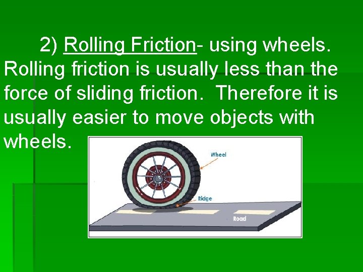 2) Rolling Friction- using wheels. Rolling friction is usually less than the force of