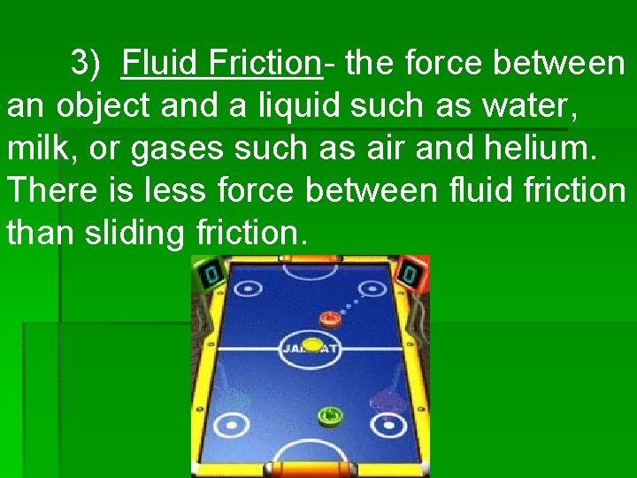 3) Fluid Friction- the force between an object and a liquid such as water,