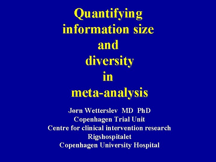 Quantifying information size and diversity in meta-analysis Jørn Wetterslev MD Ph. D Copenhagen Trial