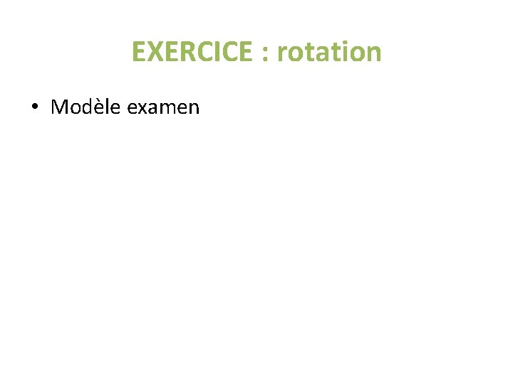 EXERCICE : rotation • Modèle examen EXERCICE : rotation • Modèle examen