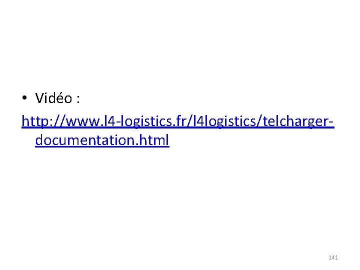 • Vidéo : http: //www. l 4 -logistics. fr/l 4 logistics/telchargerdocumentation. html 141 • Vidéo : http: //www. l 4 -logistics. fr/l 4 logistics/telchargerdocumentation. html 141