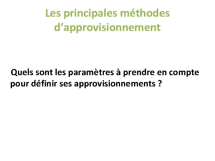 Les principales méthodes d’approvisionnement Quels sont les paramètres à prendre en compte pour définir Les principales méthodes d’approvisionnement Quels sont les paramètres à prendre en compte pour définir