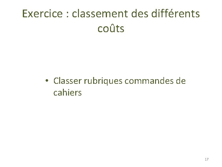 Exercice : classement des différents coûts • Classer rubriques commandes de cahiers 17 Exercice : classement des différents coûts • Classer rubriques commandes de cahiers 17