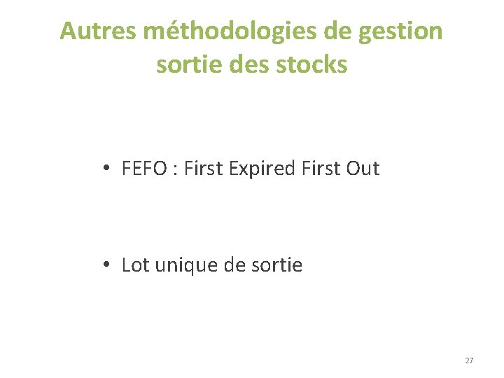 Autres méthodologies de gestion sortie des stocks • FEFO : First Expired First Out Autres méthodologies de gestion sortie des stocks • FEFO : First Expired First Out