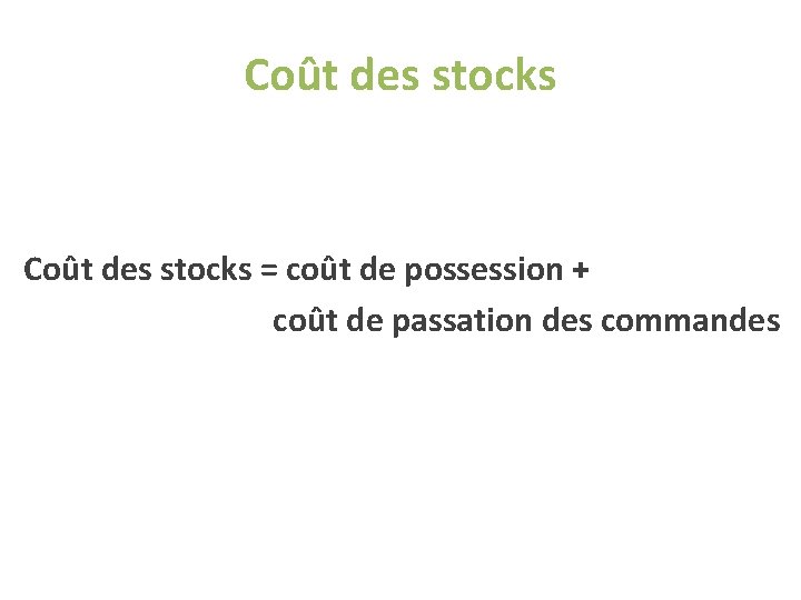 Coût des stocks = coût de possession + coût de passation des commandes Coût des stocks = coût de possession + coût de passation des commandes