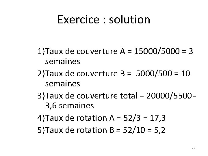 Exercice : solution 1)Taux de couverture A = 15000/5000 = 3 semaines 2)Taux de Exercice : solution 1)Taux de couverture A = 15000/5000 = 3 semaines 2)Taux de