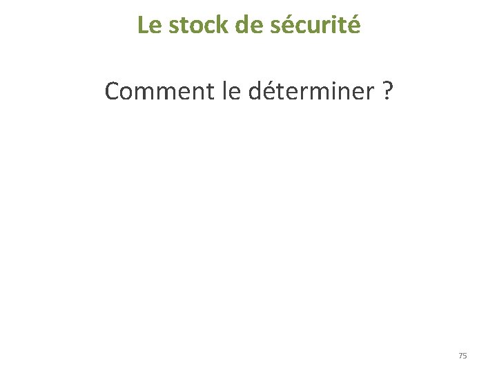 Le stock de sécurité Comment le déterminer ? 75 Le stock de sécurité Comment le déterminer ? 75