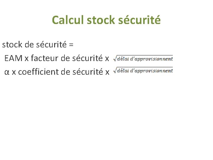 Calcul stock sécurité stock de sécurité = EAM x facteur de sécurité x α Calcul stock sécurité stock de sécurité = EAM x facteur de sécurité x α