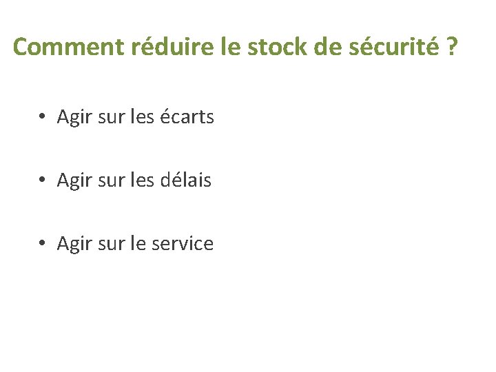 Comment réduire le stock de sécurité ? • Agir sur les écarts • Agir Comment réduire le stock de sécurité ? • Agir sur les écarts • Agir