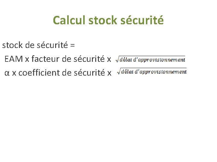 Calcul stock sécurité stock de sécurité = EAM x facteur de sécurité x α Calcul stock sécurité stock de sécurité = EAM x facteur de sécurité x α