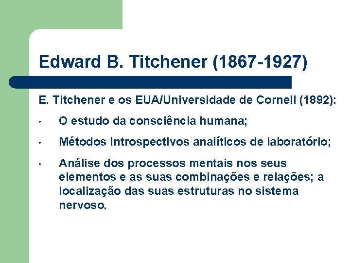 Edward B. Titchener (1867 -1927) E. Titchener e os EUA/Universidade de Cornell (1892): • Edward B. Titchener (1867 -1927) E. Titchener e os EUA/Universidade de Cornell (1892): •