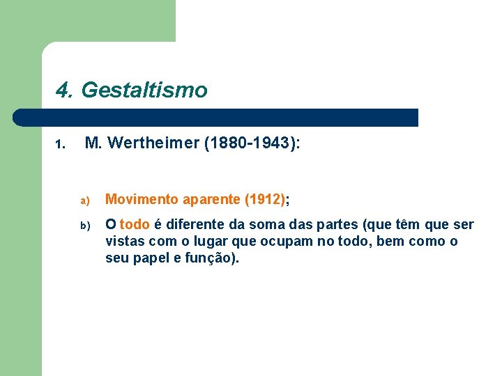 4. Gestaltismo 1. M. Wertheimer (1880 -1943): a) Movimento aparente (1912); b) O todo 4. Gestaltismo 1. M. Wertheimer (1880 -1943): a) Movimento aparente (1912); b) O todo