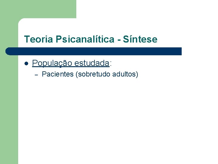 Teoria Psicanalítica - Síntese l População estudada: – Pacientes (sobretudo adultos) Teoria Psicanalítica - Síntese l População estudada: – Pacientes (sobretudo adultos)
