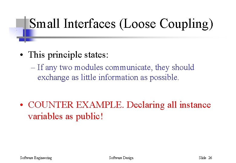 Small Interfaces (Loose Coupling) • This principle states: – If any two modules communicate,