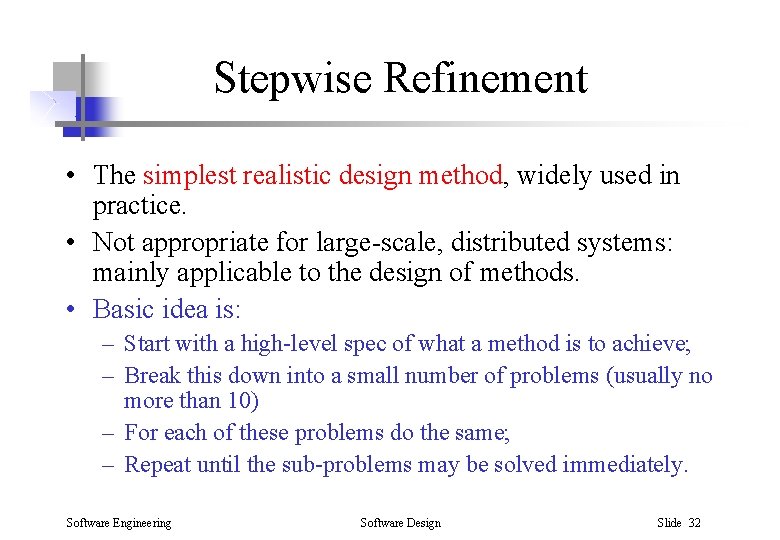 Stepwise Refinement • The simplest realistic design method, widely used in practice. • Not