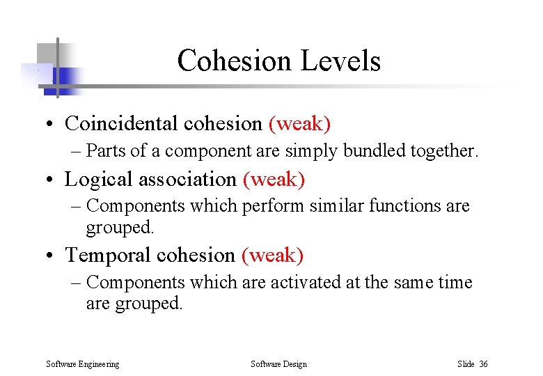 Cohesion Levels • Coincidental cohesion (weak) – Parts of a component are simply bundled