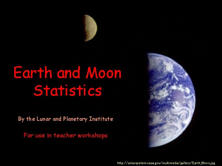 Earth and Moon Statistics By the Lunar and Planetary Institute For use in teacher