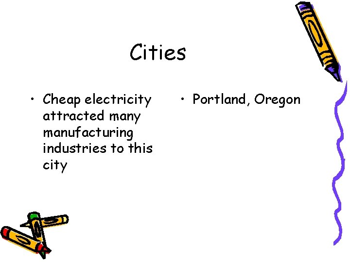 Cities • Cheap electricity attracted many manufacturing industries to this city • Portland, Oregon