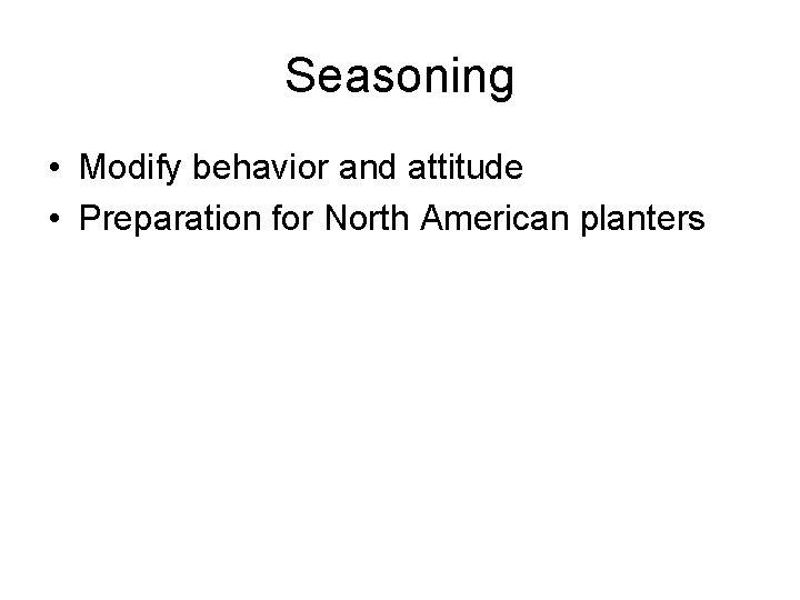 Seasoning • Modify behavior and attitude • Preparation for North American planters 
