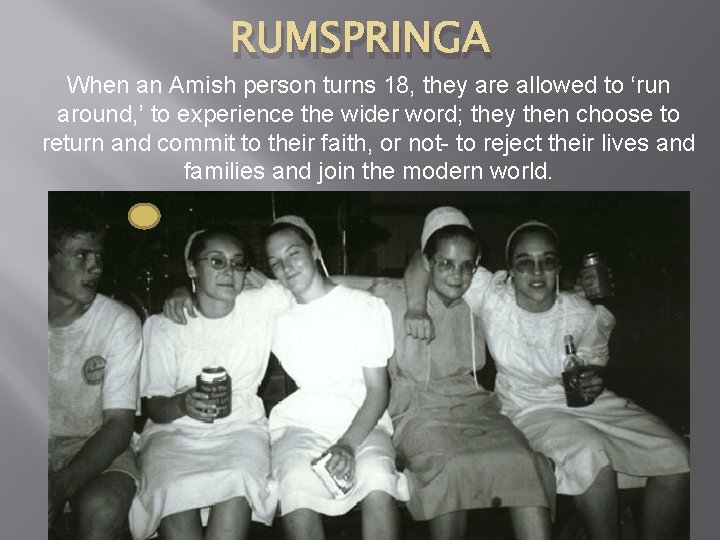 RUMSPRINGA When an Amish person turns 18, they are allowed to ‘run around, ’