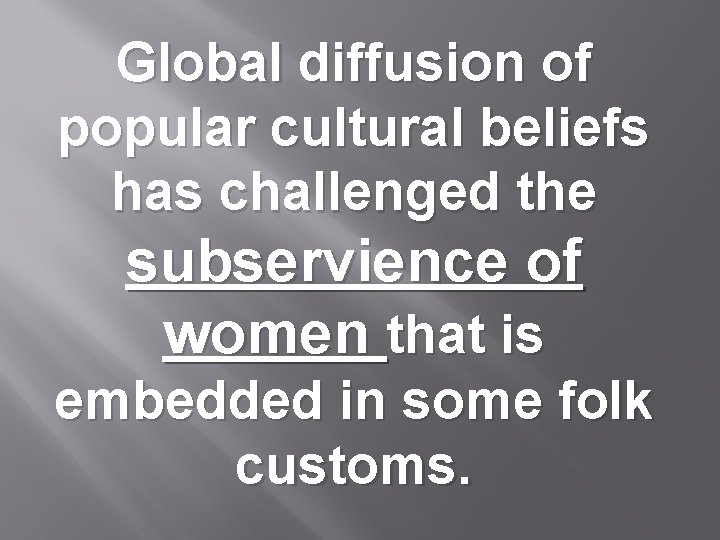 Global diffusion of popular cultural beliefs has challenged the subservience of women that is