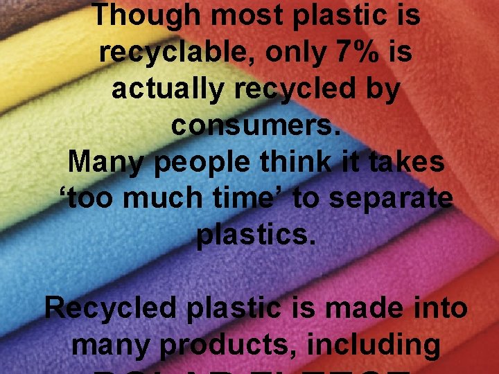 Though most plastic is recyclable, only 7% is actually recycled by consumers. Many people