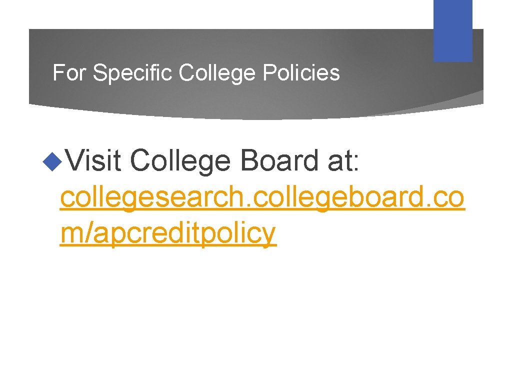 For Specific College Policies Visit College Board at: collegesearch. collegeboard. co m/apcreditpolicy 