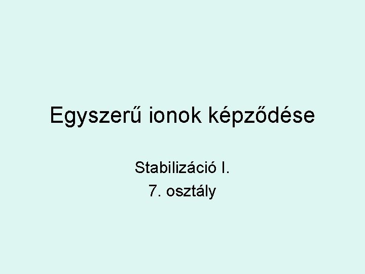 Egyszerű ionok képződése Stabilizáció I. 7. osztály 