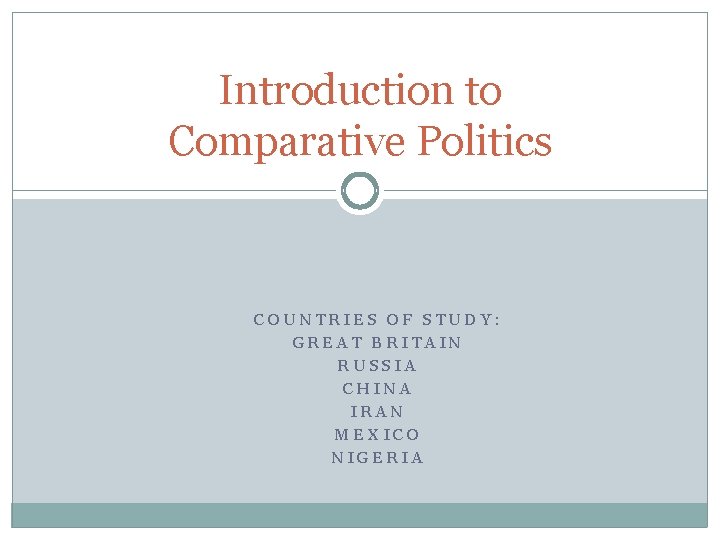 Introduction to Comparative Politics COUNTRIES OF STUDY: GREAT BRITAIN RUSSIA CHINA IRAN MEXICO NIGERIA