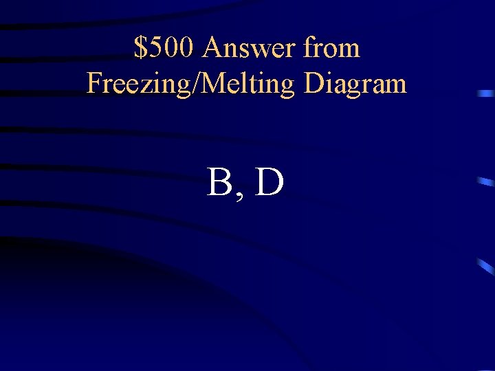 $500 Answer from Freezing/Melting Diagram B, D 