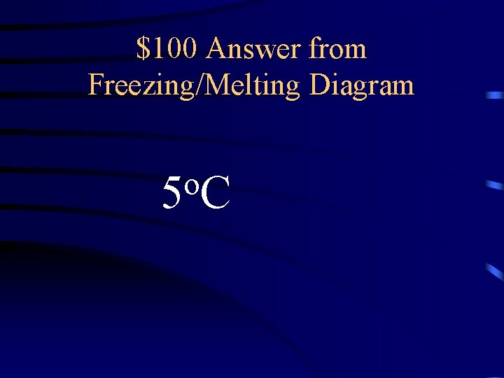 $100 Answer from Freezing/Melting Diagram o 5 C 