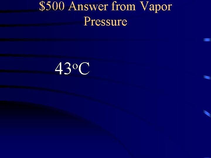 $500 Answer from Vapor Pressure o 43 C 