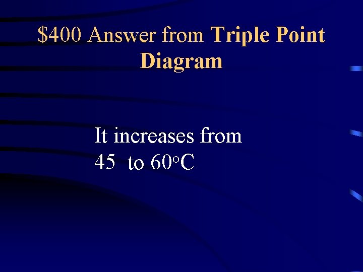 $400 Answer from Triple Point Diagram It increases from o 45 to 60 C