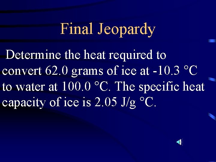 Final Jeopardy Determine the heat required to convert 62. 0 grams of ice at