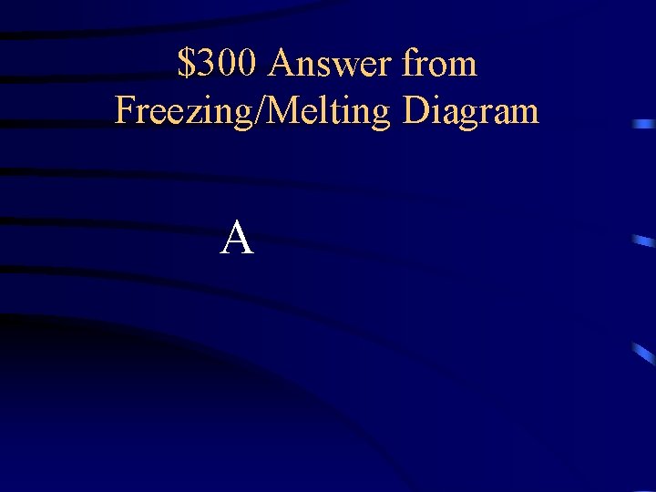 $300 Answer from Freezing/Melting Diagram A 