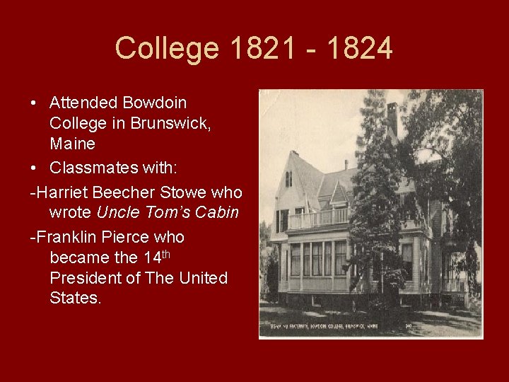 College 1821 - 1824 • Attended Bowdoin College in Brunswick, Maine • Classmates with: