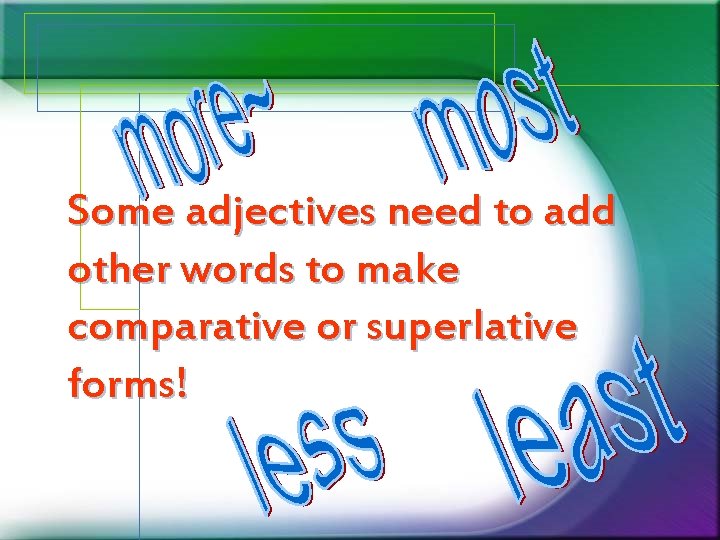 Some adjectives need to add other words to make comparative or superlative forms! Some adjectives need to add other words to make comparative or superlative forms!