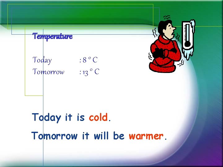 Temperature Today Tomorrow : 8°C : 13 ° C Today it is cold. Tomorrow Temperature Today Tomorrow : 8°C : 13 ° C Today it is cold. Tomorrow