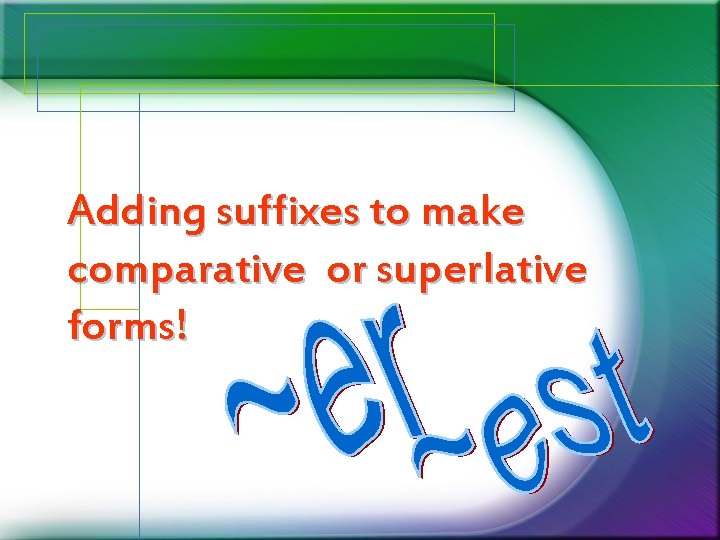 Adding suffixes to make comparative or superlative forms! Adding suffixes to make comparative or superlative forms!